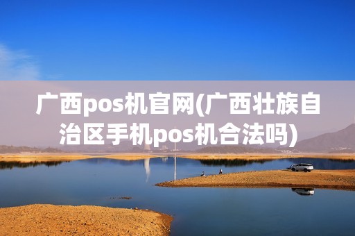 广西pos机官网(广西壮族自治区手机pos机合法吗)