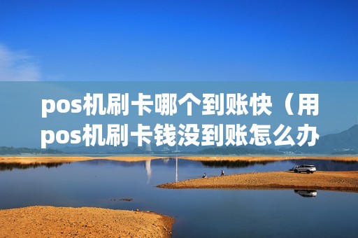 pos机刷卡哪个到账快（用pos机刷卡钱没到账怎么办）