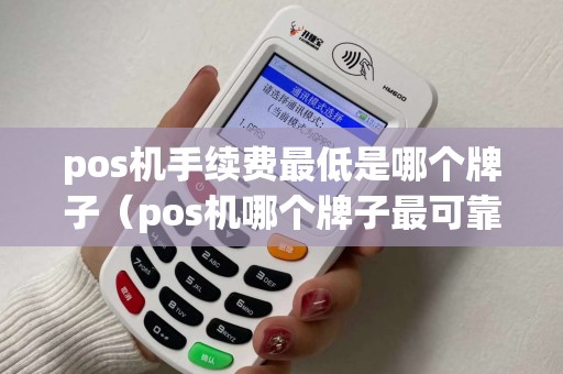 pos机手续费最低是哪个牌子（pos机哪个牌子最可靠耐用）