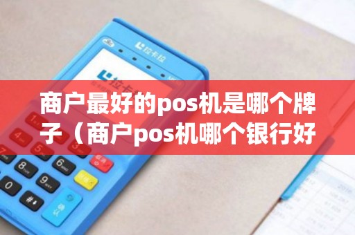 商户最好的pos机是哪个牌子（商户pos机哪个银行好）