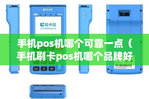 手机pos机哪个可靠一点（手机刷卡pos机哪个品牌好）