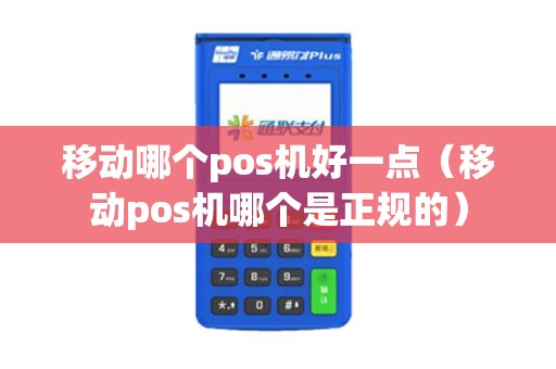 移动哪个pos机好一点（移动pos机哪个是正规的）
