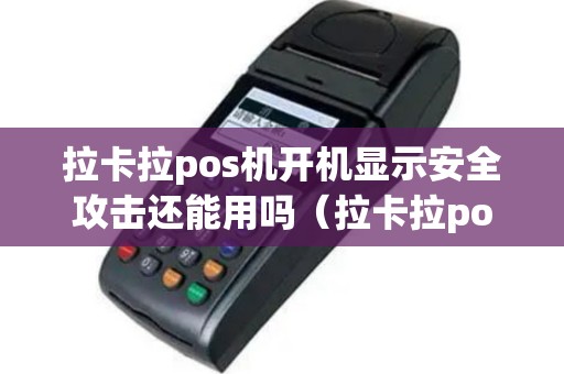 拉卡拉pos机开机显示安全攻击还能用吗（拉卡拉pos机开机显示故障）