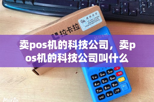 卖pos机的科技公司，卖pos机的科技公司叫什么