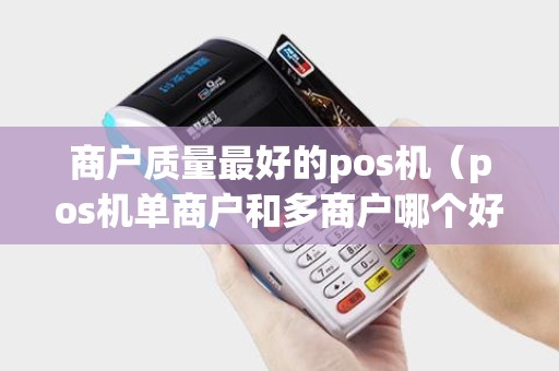商户质量最好的pos机（pos机单商户和多商户哪个好）