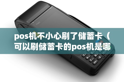 pos机不小心刷了储蓄卡（可以刷储蓄卡的pos机是哪个）