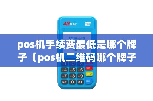 pos机手续费最低是哪个牌子（pos机二维码哪个牌子好）