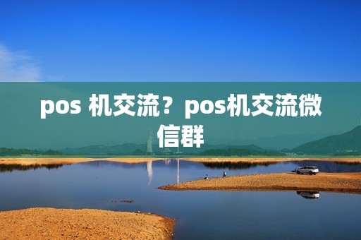 pos 机交流？pos机交流微信群
