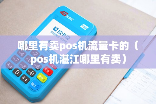 哪里有卖pos机流量卡的（pos机湛江哪里有卖）