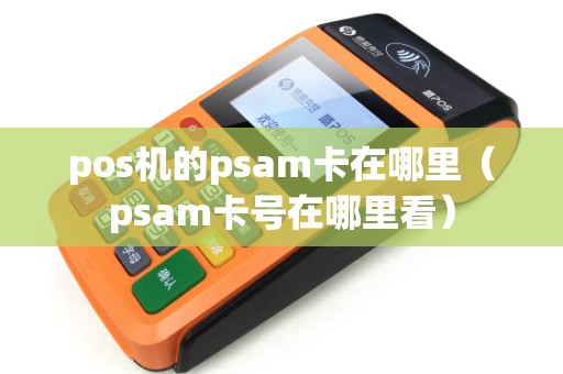 pos机的psam卡在哪里（psam卡号在哪里看）