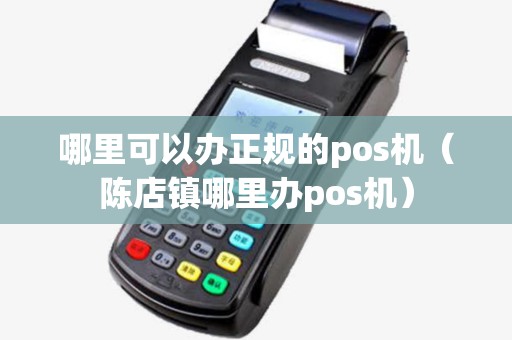 哪里可以办正规的pos机（陈店镇哪里办pos机）