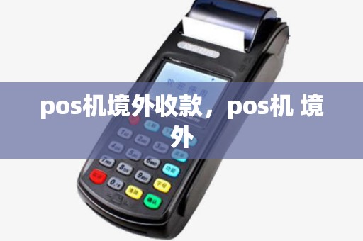 pos机境外收款，pos机 境外