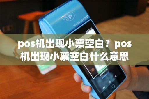 pos机出现小票空白？pos机出现小票空白什么意思