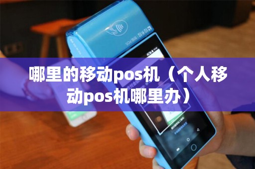 哪里的移动pos机（个人移动pos机哪里办）