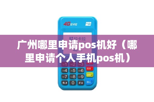 广州哪里申请pos机好（哪里申请个人手机pos机）