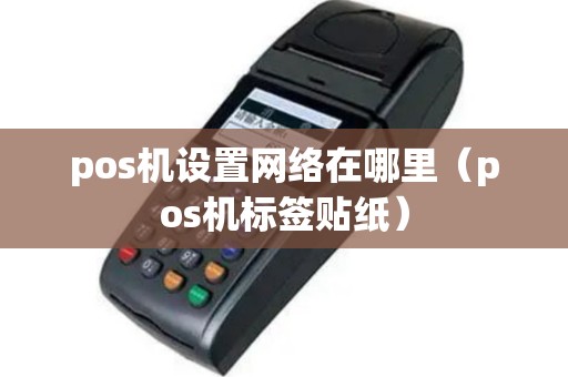 pos机设置网络在哪里（pos机标签贴纸）