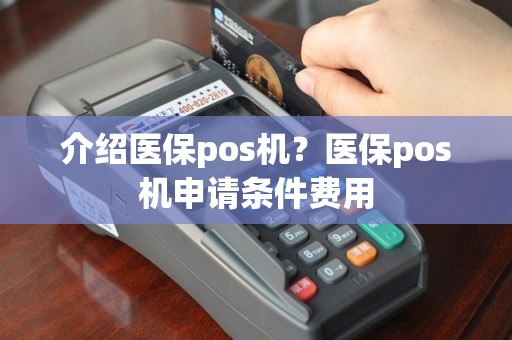 介绍医保pos机？医保pos机申请条件费用