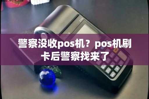 警察没收pos机？pos机刷卡后警察找来了