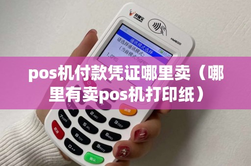 pos机付款凭证哪里卖（哪里有卖pos机打印纸）