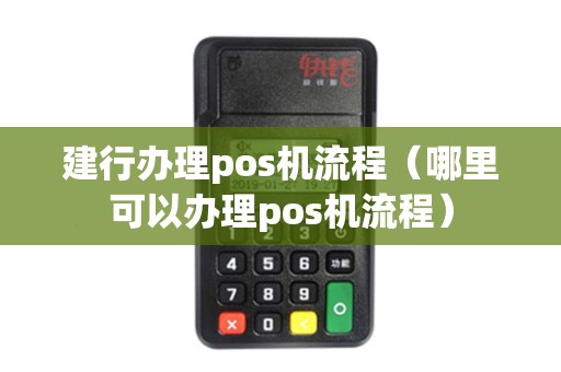 建行办理pos机流程（哪里可以办理pos机流程）