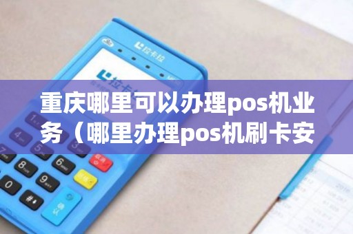 重庆哪里可以办理pos机业务（哪里办理pos机刷卡安全）