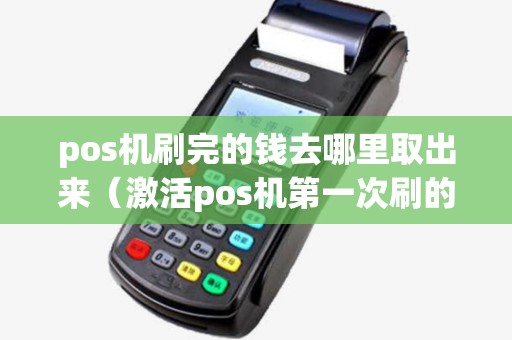 pos机刷完的钱去哪里取出来（激活pos机第一次刷的钱去哪里了）