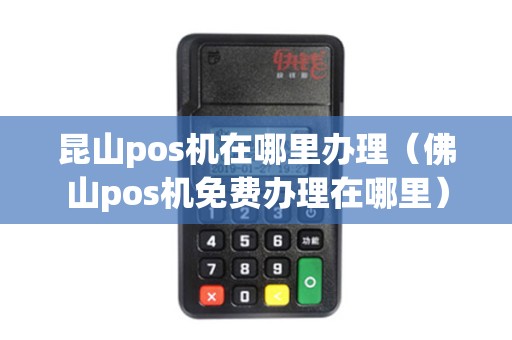 昆山pos机在哪里办理（佛山pos机免费办理在哪里）