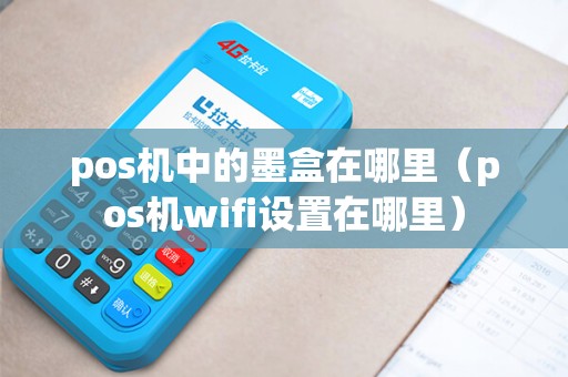 pos机中的墨盒在哪里（pos机wifi设置在哪里）