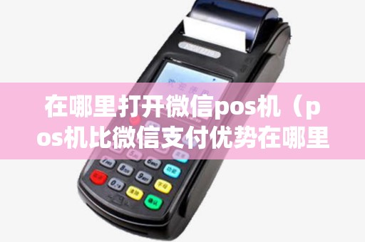 在哪里打开微信pos机（pos机比微信支付优势在哪里）