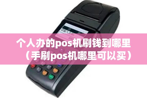 个人办的pos机刷钱到哪里（手刷pos机哪里可以买）
