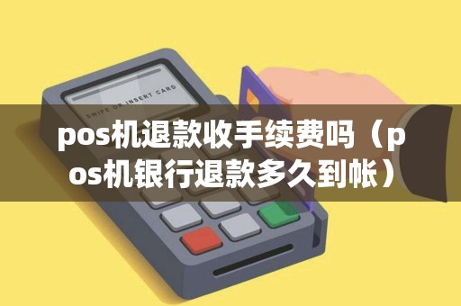 pos机退款收手续费吗（pos机银行退款多久到帐）