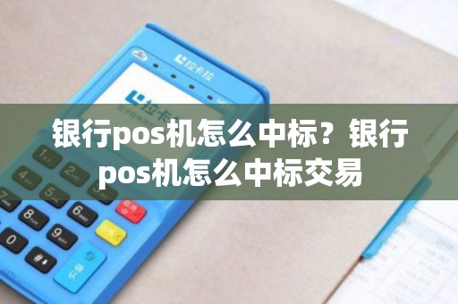银行pos机怎么中标？银行pos机怎么中标交易