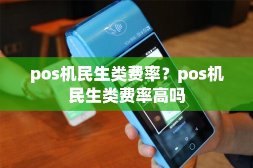 pos机民生类费率？pos机民生类费率高吗