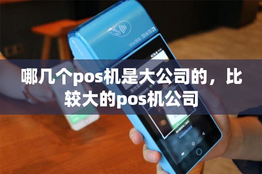 哪几个pos机是大公司的，比较大的pos机公司