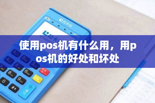 使用pos机有什么用，用pos机的好处和坏处