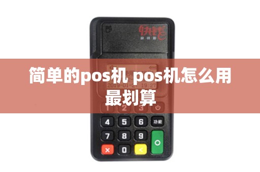 简单的pos机 pos机怎么用最划算