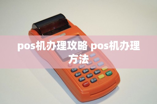 pos机办理攻略 pos机办理方法