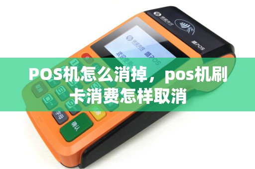POS机怎么消掉，pos机刷卡消费怎样取消