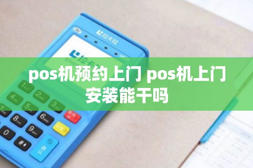 pos机预约上门 pos机上门安装能干吗