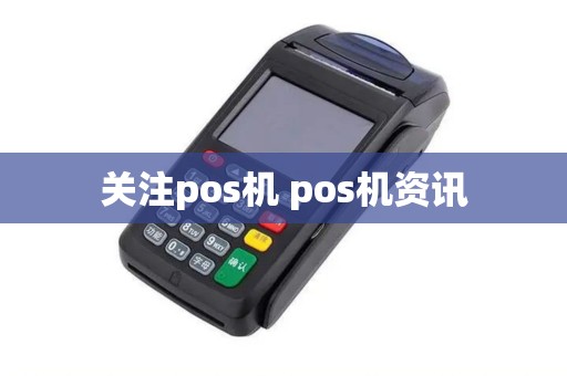 关注pos机 pos机资讯