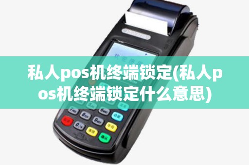 私人pos机终端锁定(私人pos机终端锁定什么意思)