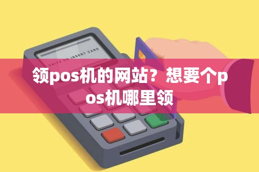 领pos机的网站？想要个pos机哪里领