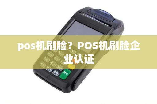 pos机刷脸？POS机刷脸企业认证