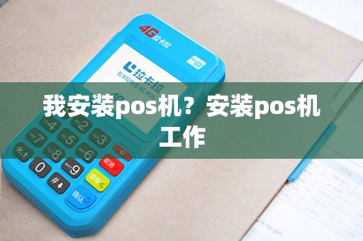 我安装pos机？安装pos机工作