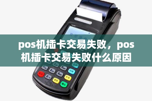 pos机插卡交易失败，pos机插卡交易失败什么原因