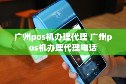 广州pos机办理代理 广州pos机办理代理电话