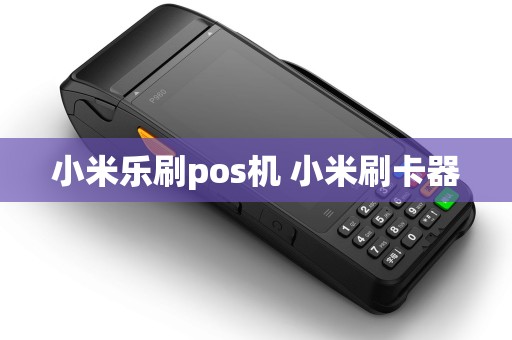 小米乐刷pos机 小米刷卡器