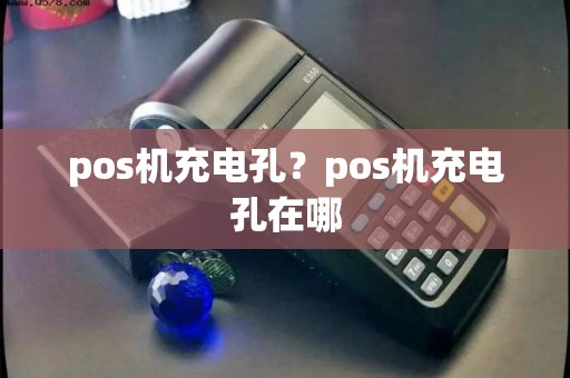 pos机充电孔？pos机充电孔在哪