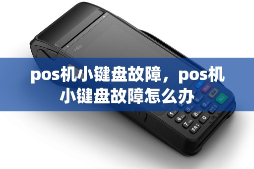 pos机小键盘故障，pos机小键盘故障怎么办