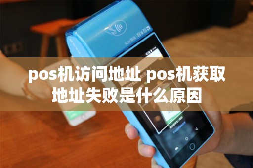 pos机访问地址 pos机获取地址失败是什么原因